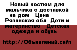 Новый костюм для мальчика с доставкой на дом › Цена ­ 750 - Рязанская обл. Дети и материнство » Детская одежда и обувь   